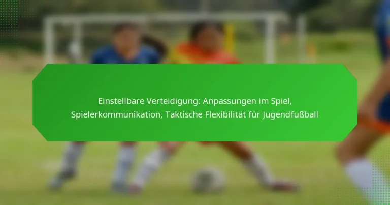 Einstellbare Verteidigung: Anpassungen im Spiel, Spielerkommunikation, Taktische Flexibilität für Jugendfußball