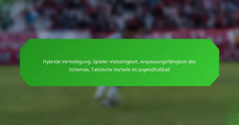 Hybride Verteidigung: Spieler-Vielseitigkeit, Anpassungsfähigkeit des Schemas, Taktische Vorteile im Jugendfußball
