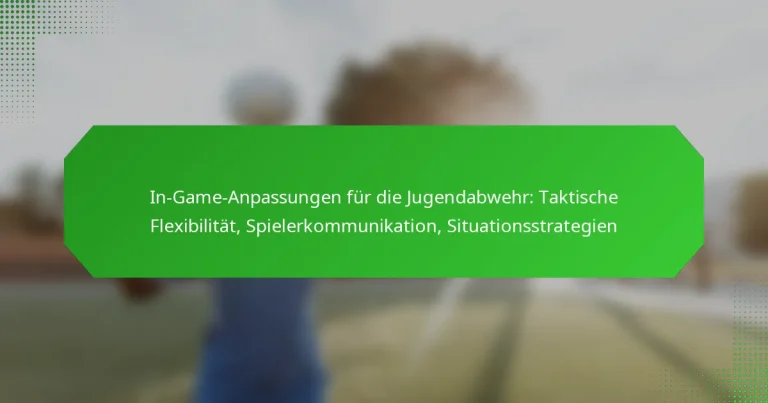 In-Game-Anpassungen für die Jugendabwehr: Taktische Flexibilität, Spielerkommunikation, Situationsstrategien