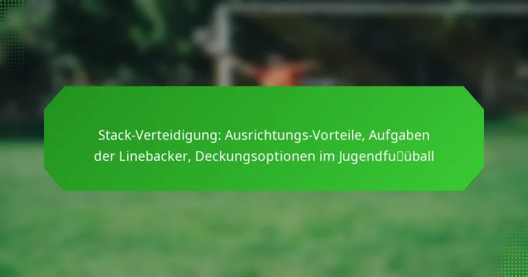 Stack-Verteidigung: Ausrichtungs-Vorteile, Aufgaben der Linebacker, Deckungsoptionen im Jugendfußball