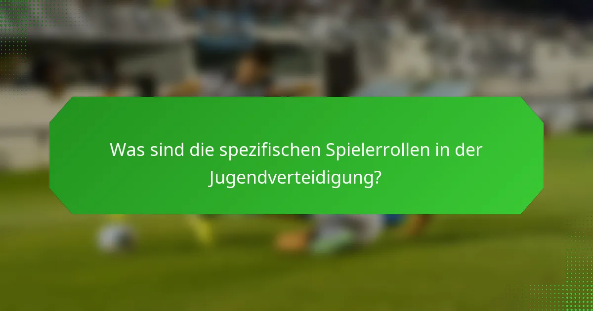 Was sind die spezifischen Spielerrollen in der Jugendverteidigung?