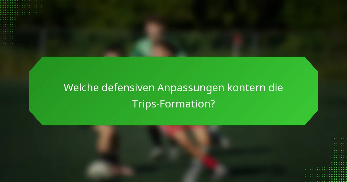 Welche defensiven Anpassungen kontern die Trips-Formation?