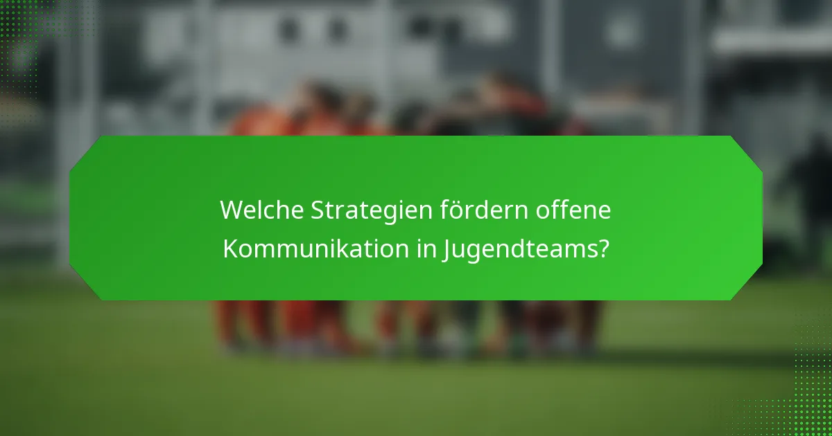 Welche Strategien fördern offene Kommunikation in Jugendteams?