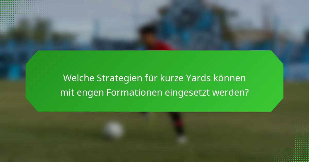 Welche Strategien für kurze Yards können mit engen Formationen eingesetzt werden?