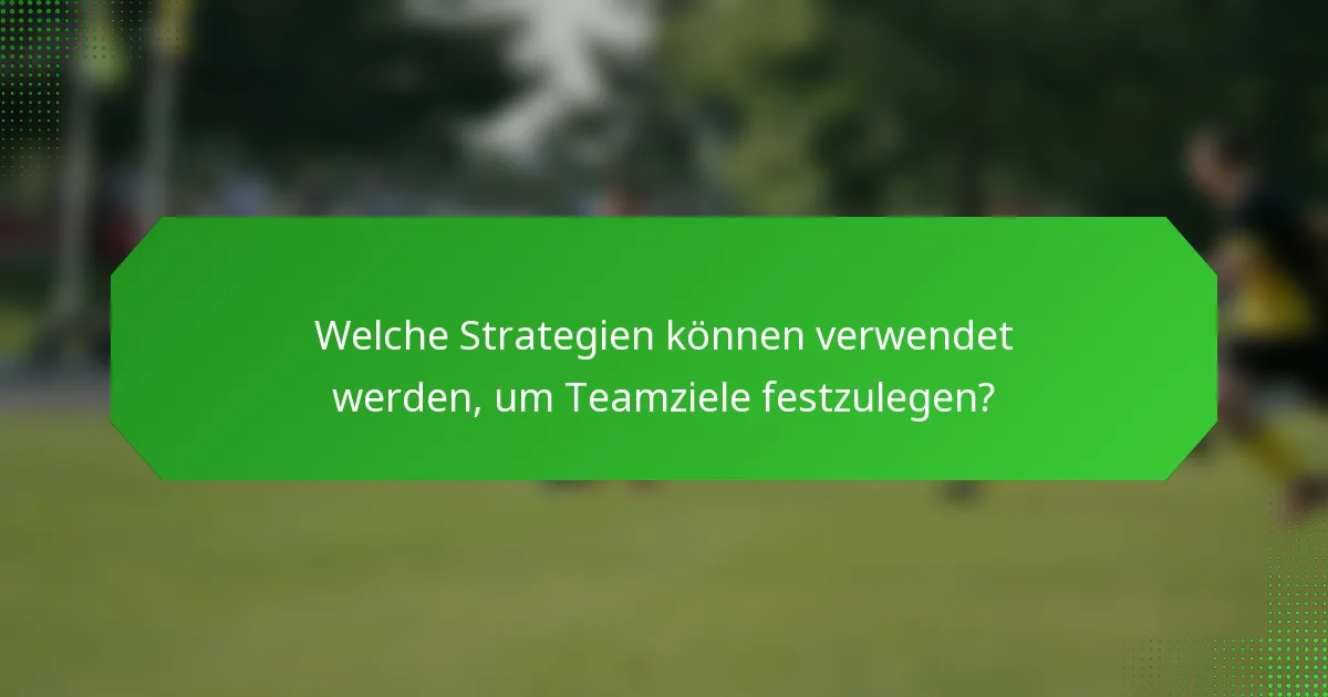 Welche Strategien können verwendet werden, um Teamziele festzulegen?