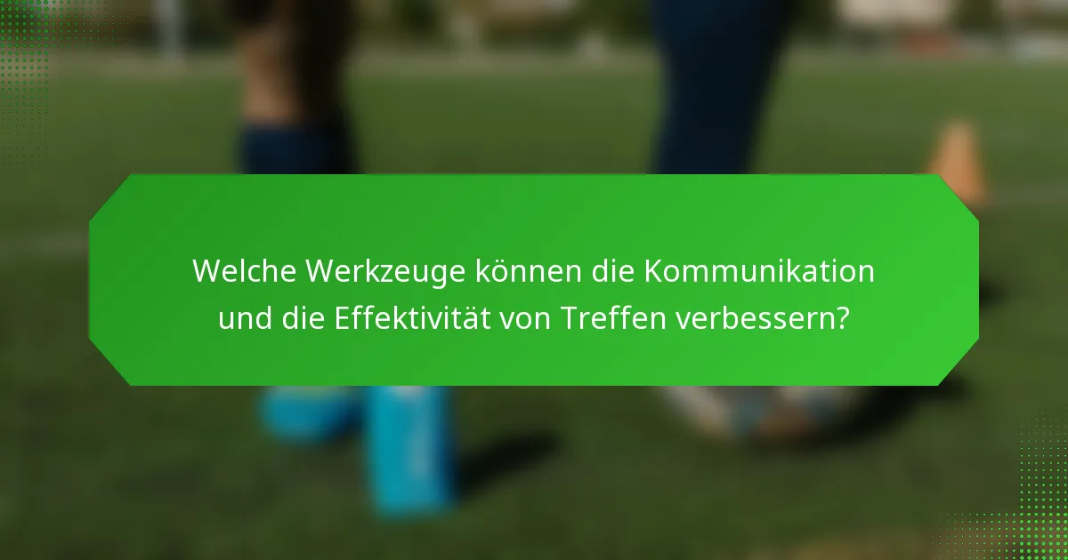 Welche Werkzeuge können die Kommunikation und die Effektivität von Treffen verbessern?
