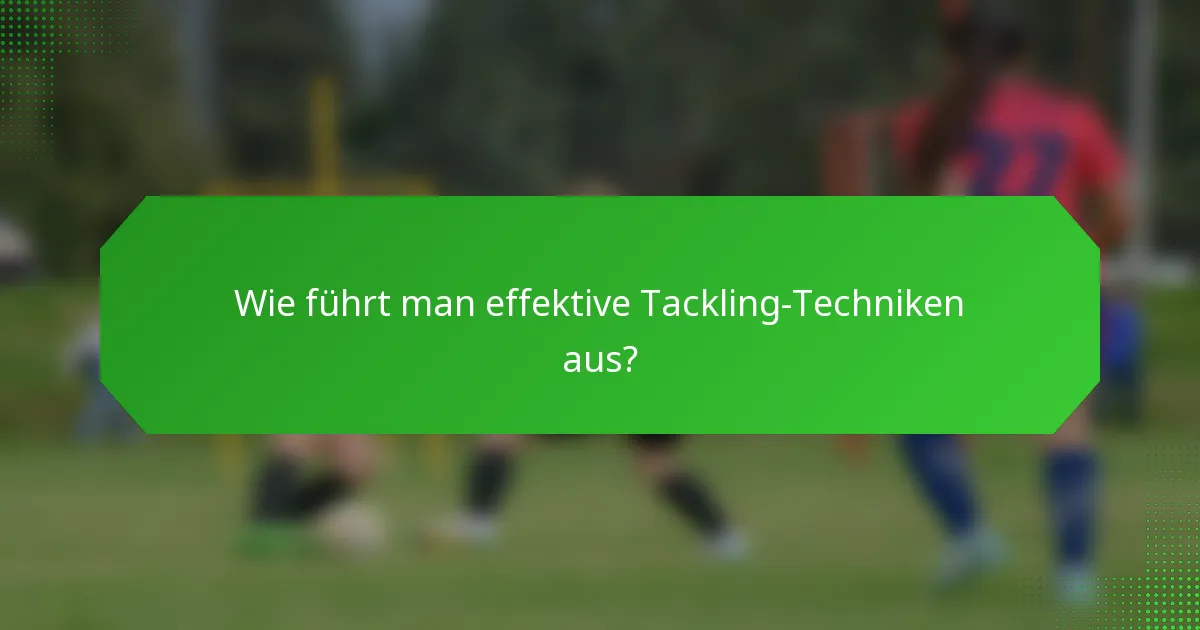 Wie führt man effektive Tackling-Techniken aus?