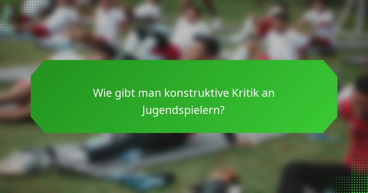 Wie gibt man konstruktive Kritik an Jugendspielern?