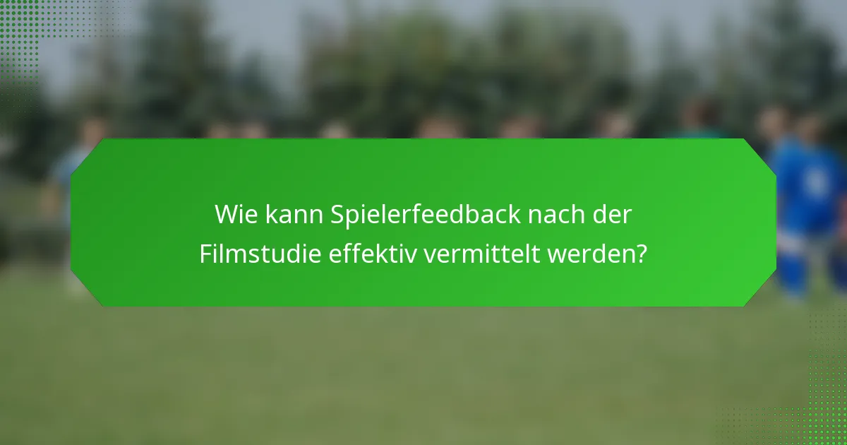 Wie kann Spielerfeedback nach der Filmstudie effektiv vermittelt werden?