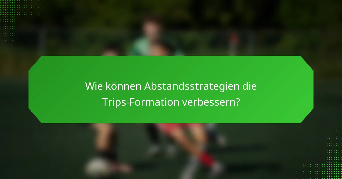 Wie können Abstandsstrategien die Trips-Formation verbessern?